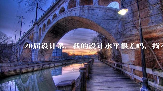 20届设计系，我的设计水平很差吗，找不到合适的工作?