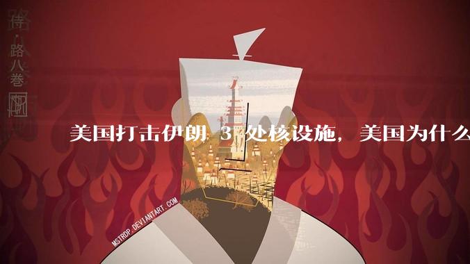 美国打击伊朗 3 处核设施，美国为什么此时介入？中东局势会升级吗？