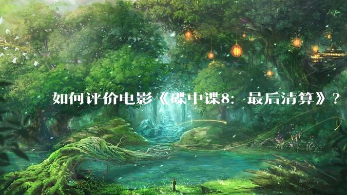 如何评价电影《碟中谍8：最后清算》？
