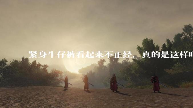 紧身牛仔裤看起来不正经，真的是这样吗？