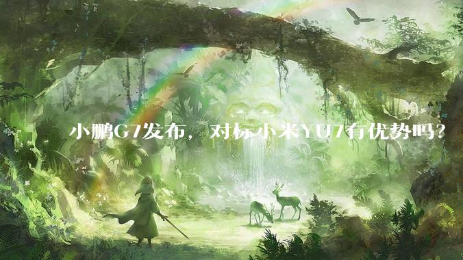 小鹏G7发布，对标小米YU7有优势吗？