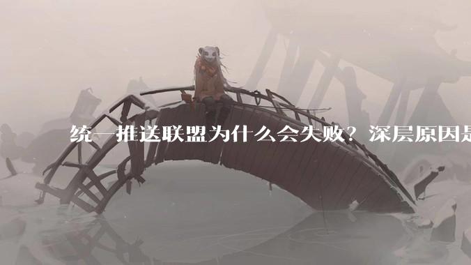 统一推送联盟为什么会失败？深层原因是什么？