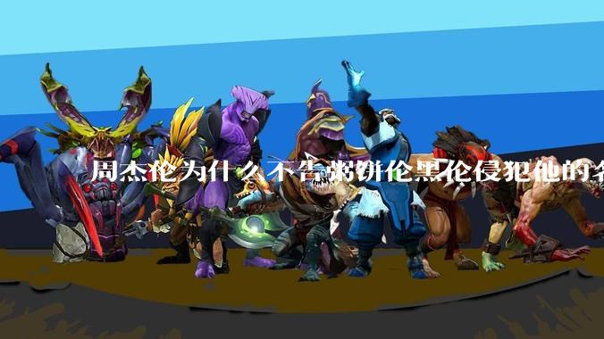 周杰伦为什么不告粥饼伦黑伦侵犯他的名誉权?