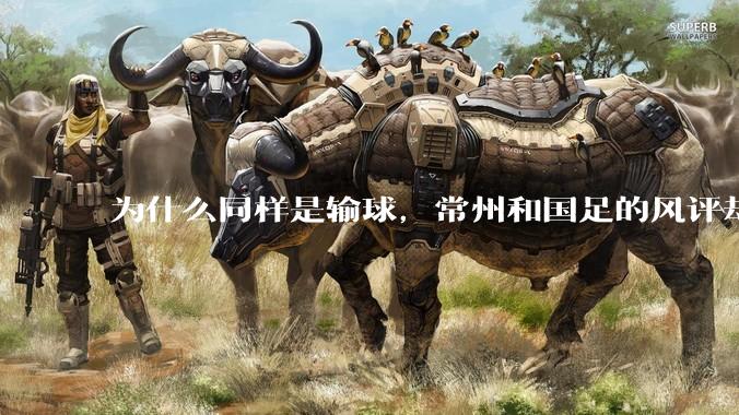 为什么同样是输球，常州和国足的风评却差那么多呢？