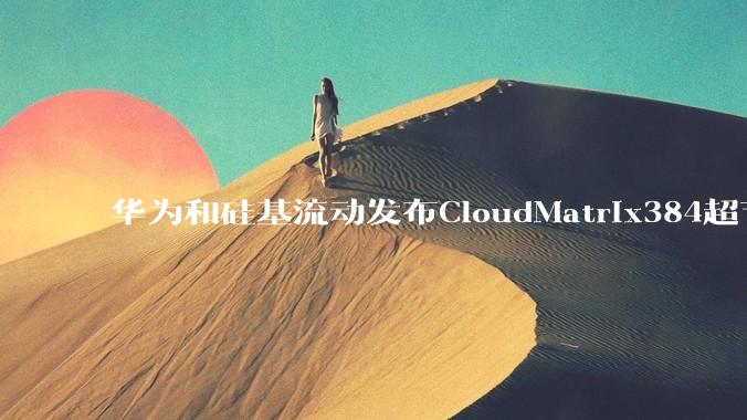 华为和硅基流动发布CloudMatrix384超节点部署DeepSeek的报告，对行业有何影响？