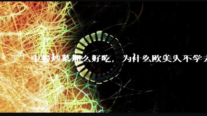 中餐炒菜那么好吃，为什么欧美人不学去？