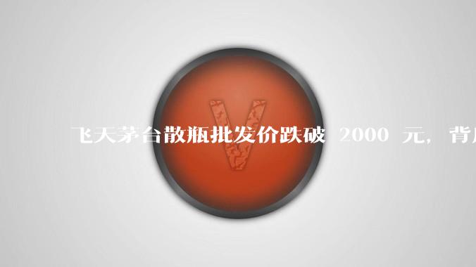 飞天茅台散瓶批发价跌破 2000 元，背后什么原因？收藏茅台还能增值吗？
