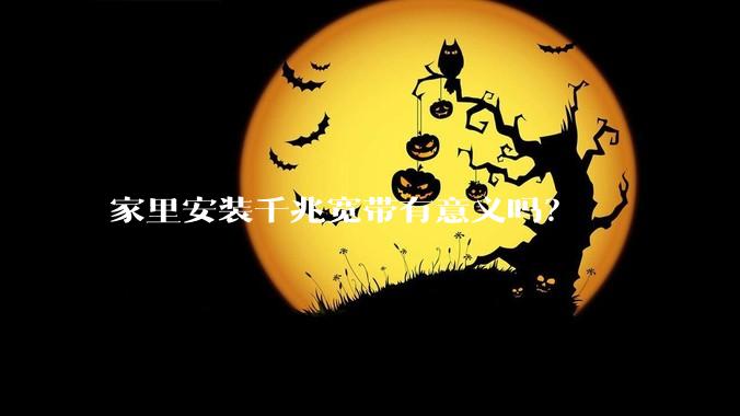 家里安装千兆宽带有意义吗？