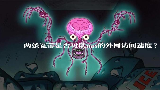 两条宽带是否可以nas的外网访问速度?