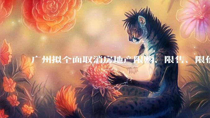 广州拟全面取消房地产限购、限售、限价并降低贷款首付比例和利率，拟推动***运动消费发展，将产生哪些影响？