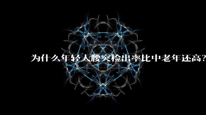 为什么年轻人腰突检出率比中老年还高？