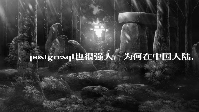 postgresql也很强大，为何在中国大陆，mysql成为主流，postgresql屈居二线呢？