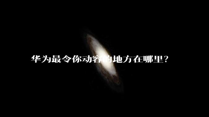 华为最令你动容的地方在哪里？
