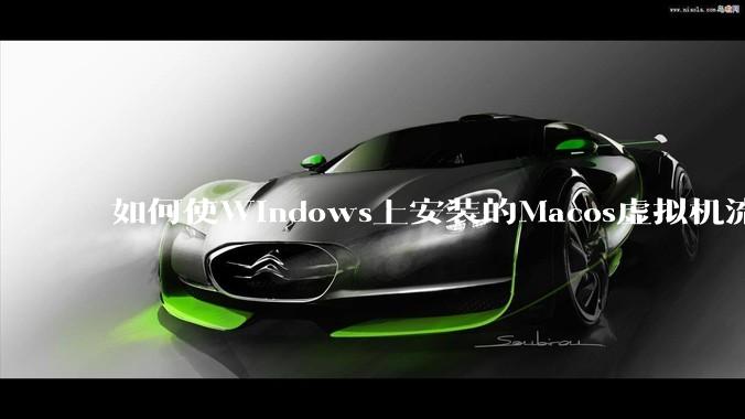 如何使Windows上安装的Macos虚拟机流畅运行?