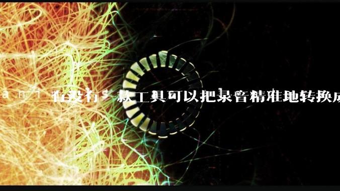有没有一款工具可以把录音精准地转换成文字？