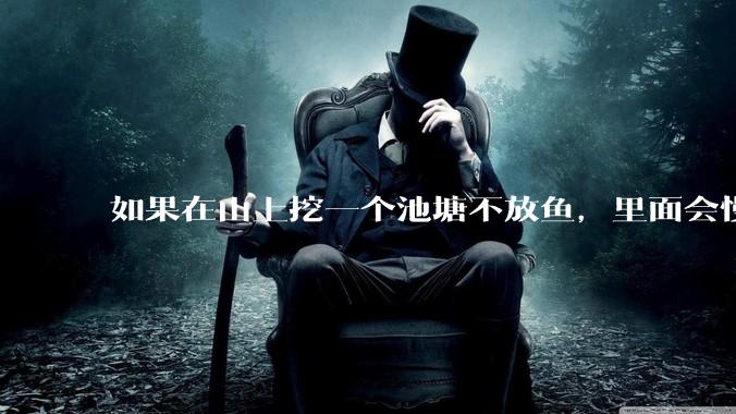 如果在山上挖一个池塘不放鱼，里面会慢慢有鱼吗？