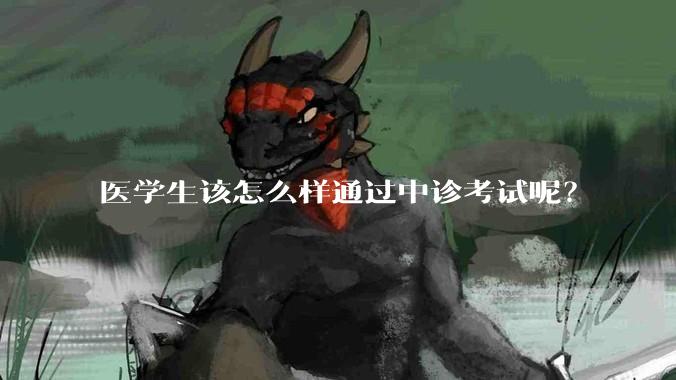 医学生该怎么样通过中诊考试呢？