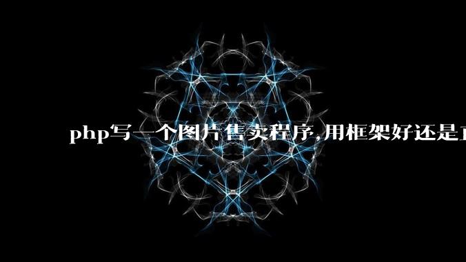 php写一个图片售卖程序,用框架好还是直接写好?