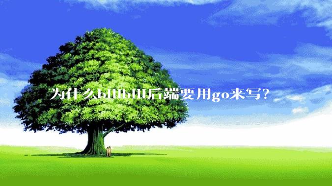 为什么bilibili后端要用go来写？