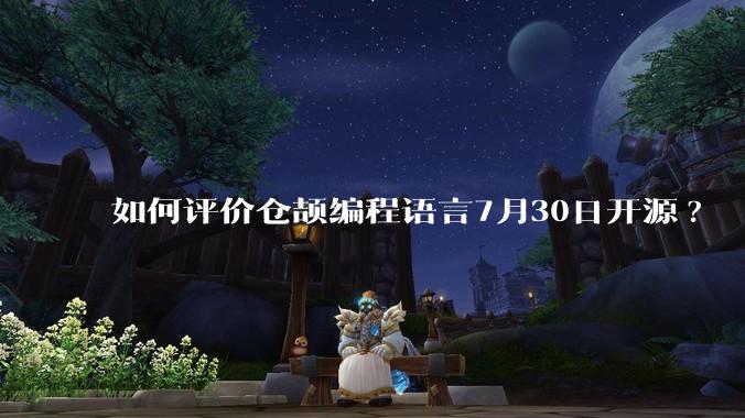 如何评价仓颉编程语言7月30日开源?