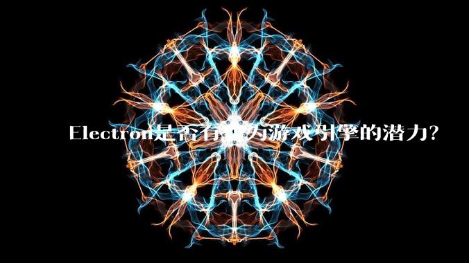 Electron是否有作为游戏引擎的潜力？