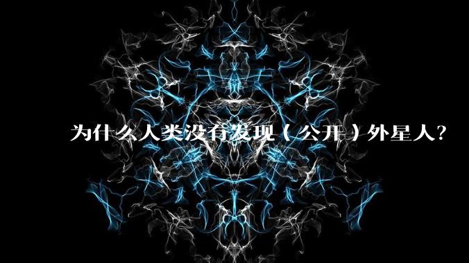 为什么人类没有发现（公开）外星人？