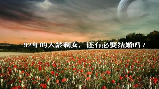 92年的大龄剩女，还有必要结婚吗?