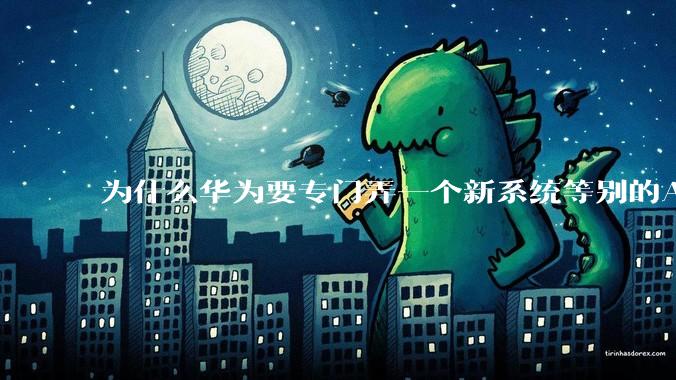 为什么华为要专门弄一个新系统等别的APP来兼容呢？