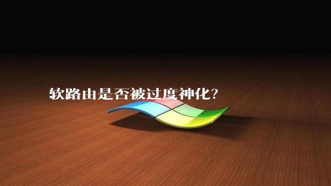 软路由是否被过度神化？
