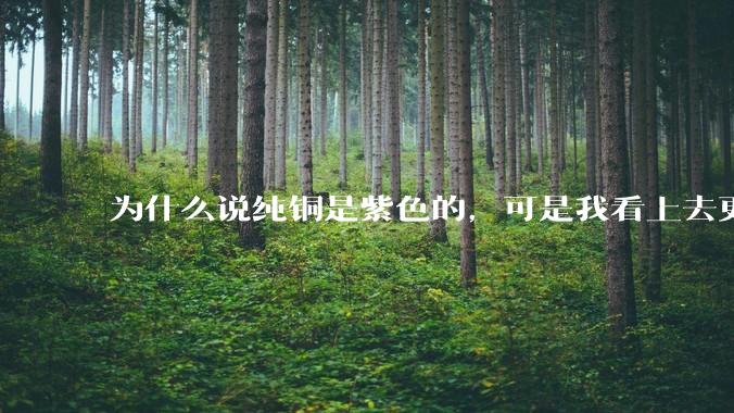 为什么说纯铜是紫色的，可是我看上去更像纸箱子的颜色啊，是否我自己有色盲呢?