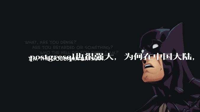 postgresql也很强大，为何在中国大陆，mysql成为主流，postgresql屈居二线呢？