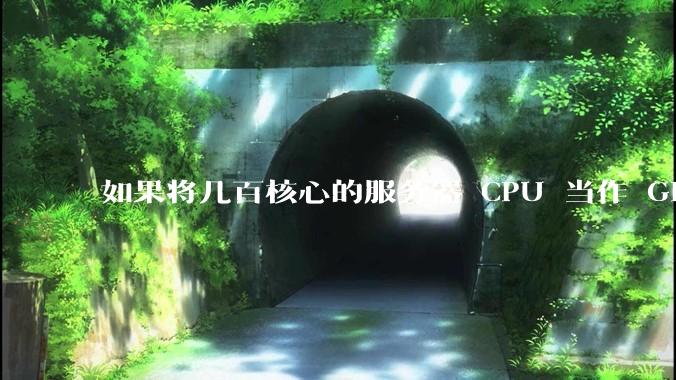 如果将几百核心的服务器 CPU 当作 GPU 使用，会发生什么？