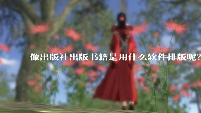 像出版社出版书籍是用什么软件排版呢？除了WPS和Adobe?
