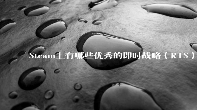 Steam上有哪些优秀的即时战略（RTS）游戏？
