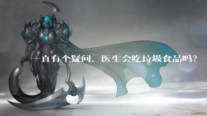 一直有个疑问，医生会吃垃圾食品吗？