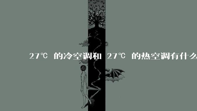 27℃ 的冷空调和 27℃ 的热空调有什么区别？