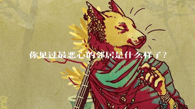 你见过最恶心的邻居是什么样子？