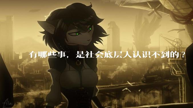 有哪些事，是社会底层人认识不到的?