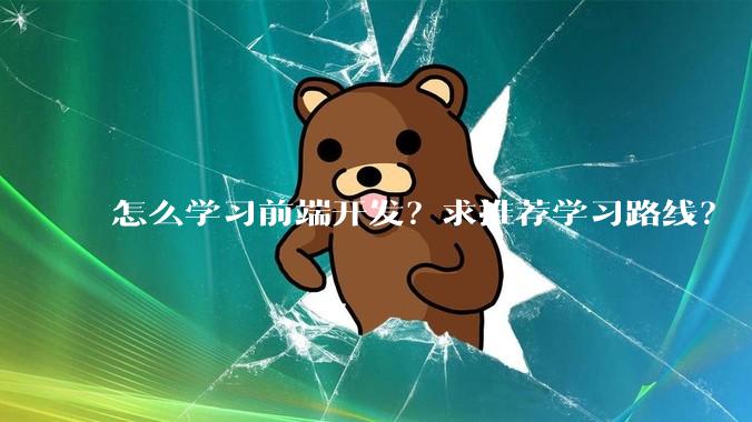 怎么学习前端开发？求推荐学习路线？