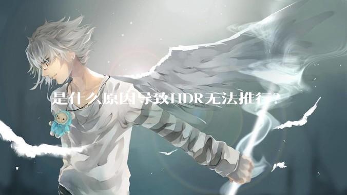 是什么原因导致HDR无法推行？