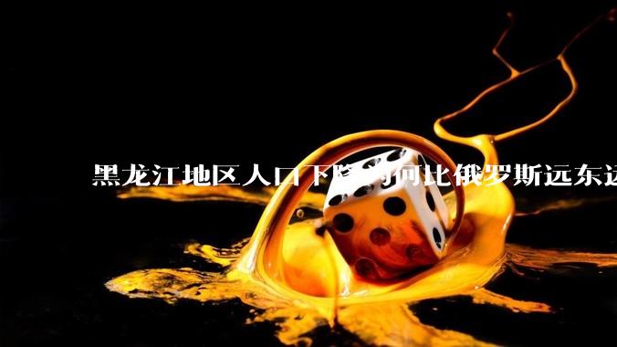 黑龙江地区人口下降为何比俄罗斯远东远东联邦还快？