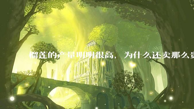 榴莲的产量明明很高，为什么还卖那么贵？