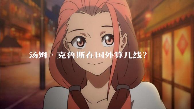 汤姆·克鲁斯在国外算几线？
