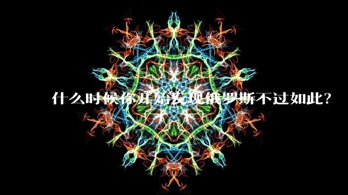 什么时候你开始发现俄罗斯不过如此？