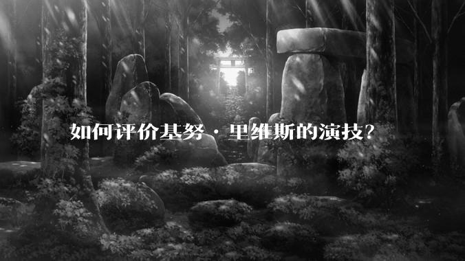 如何评价基努•里维斯的演技？