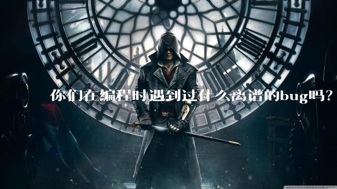 你们在编程时遇到过什么离谱的bug吗？