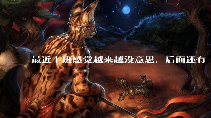 最近上班感觉越来越没意思，后面还有二三十年要上班，该怎么办呢？