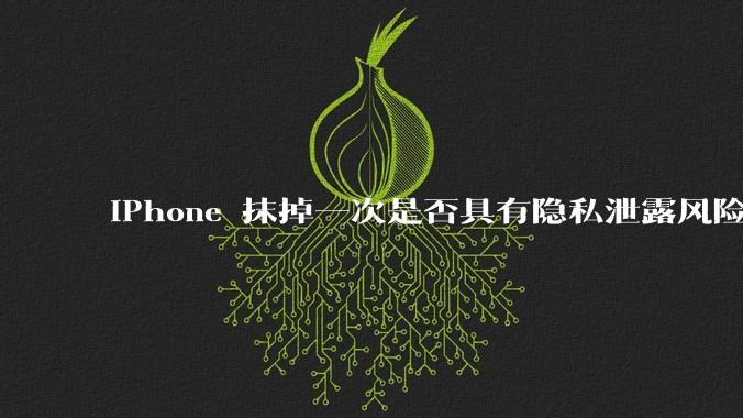 iPhone 抹掉一次是否具有隐私泄露风险？