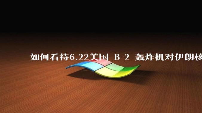 如何看待6.22美国 B-2 轰炸机对伊朗核设施进行轰炸？
