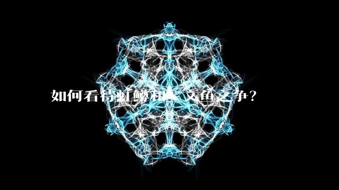 如何看待虹鳟和三文鱼之争？
